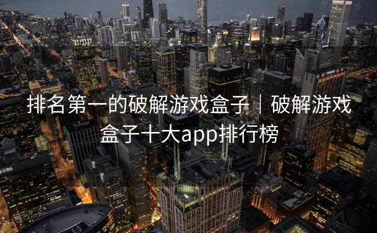 排名第一的破解游戏盒子｜破解游戏盒子十大app排行榜