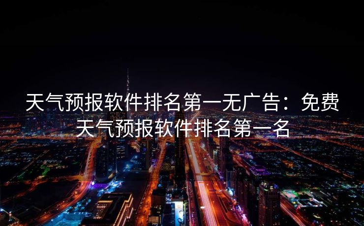 天气预报软件排名第一无广告：免费天气预报软件排名第一名