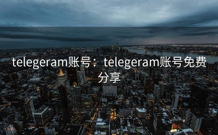 telegeram账号：telegeram账号免费分享