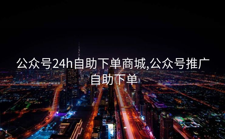公众号24h自助下单商城,公众号推广自助下单