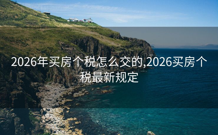 2026年买房个税怎么交的,2026买房个税最新规定