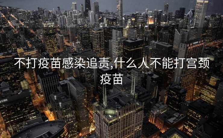 不打疫苗感染追责,什么人不能打宫颈疫苗