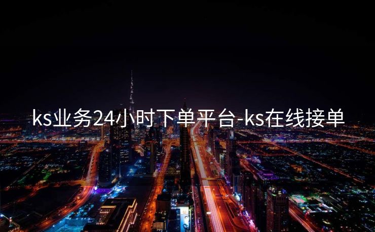 ks业务24小时下单平台-ks在线接单