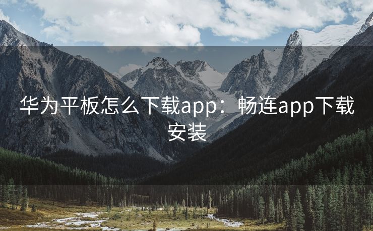 华为平板怎么下载app：畅连app下载安装