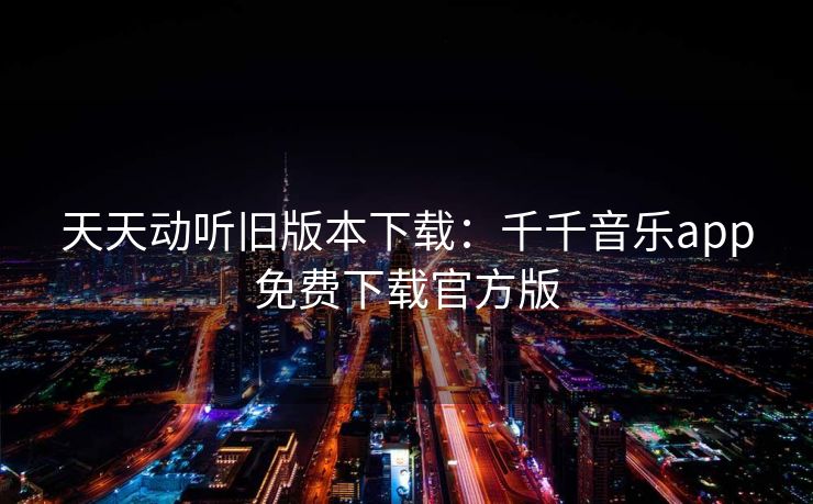 天天动听旧版本下载：千千音乐app免费下载官方版