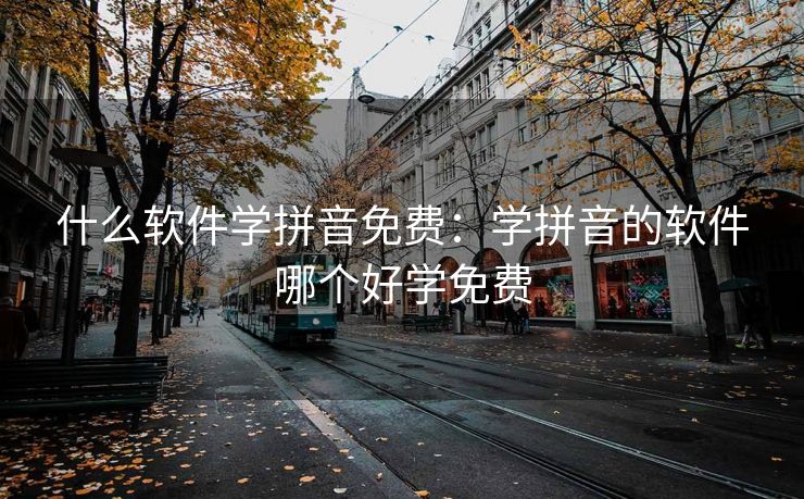什么软件学拼音免费：学拼音的软件哪个好学免费