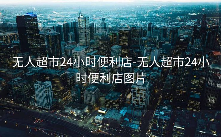 无人超市24小时便利店-无人超市24小时便利店图片