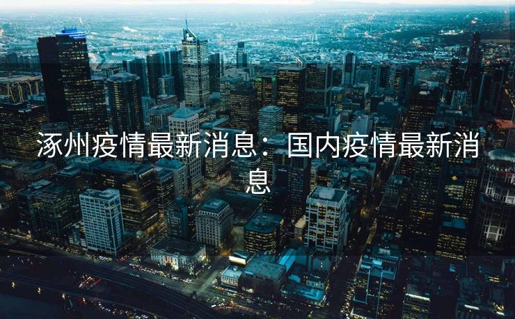 涿州疫情最新消息：国内疫情最新消息