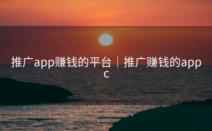 推广app赚钱的平台|推广赚钱的appc