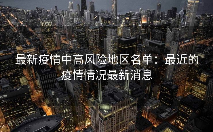 最新疫情中高风险地区名单：最近的疫情情况最新消息
