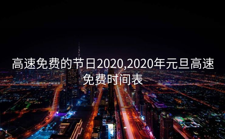 高速免费的节日2020,2020年元旦高速免费时间表