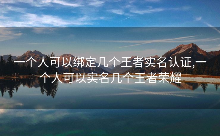 一个人可以绑定几个王者实名认证,一个人可以实名几个王者荣耀
