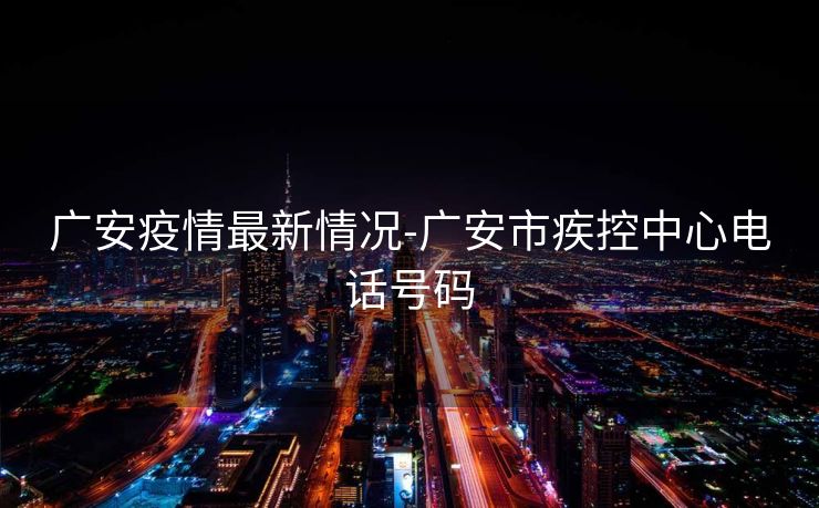 广安疫情最新情况-广安市疾控中心电话号码