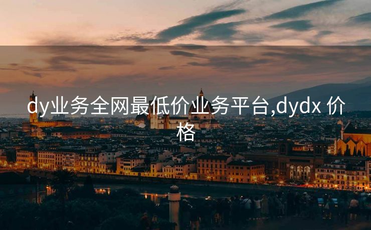 dy业务全网最低价业务平台,dydx 价格