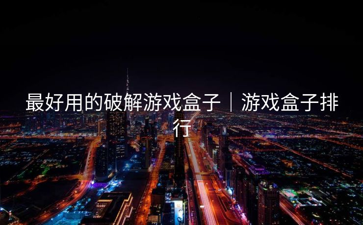 最好用的破解游戏盒子|游戏盒子排行