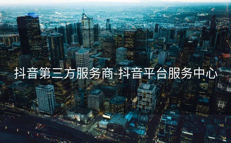 抖音第三方服务商-抖音平台服务中心