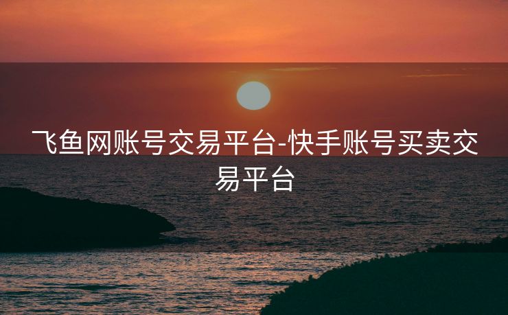 飞鱼网账号交易平台-快手账号买卖交易平台