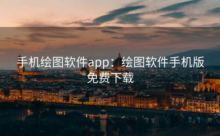 手机绘图软件app：绘图软件手机版免费下载