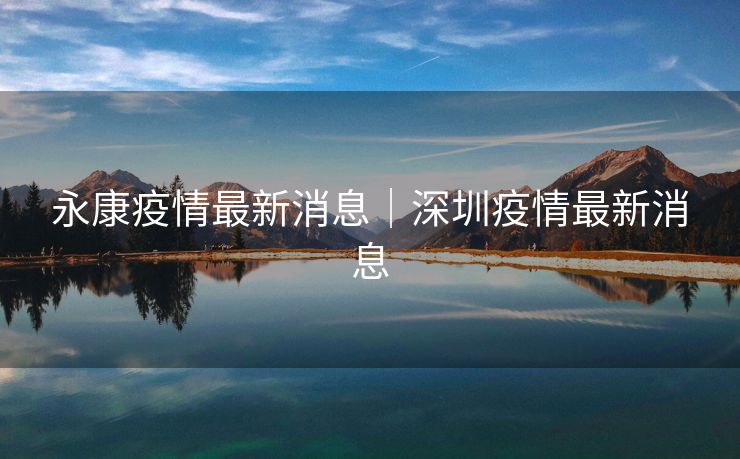 永康疫情最新消息｜深圳疫情最新消息