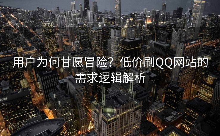 用户为何甘愿冒险?低价刷QQ网站的需求逻辑解析