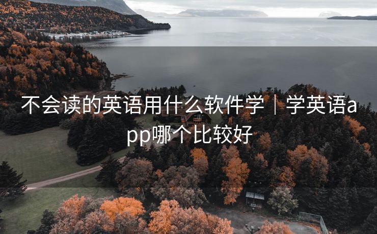 不会读的英语用什么软件学|学英语app哪个比较好