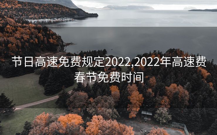 节日高速免费规定2022,2022年高速费春节免费时间