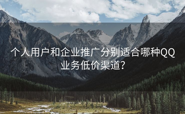 个人用户和企业推广分别适合哪种QQ业务低价渠道？