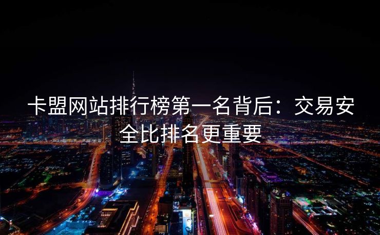 卡盟网站排行榜第一名背后：交易安全比排名更重要