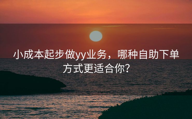 小成本起步做yy业务，哪种自助下单方式更适合你？