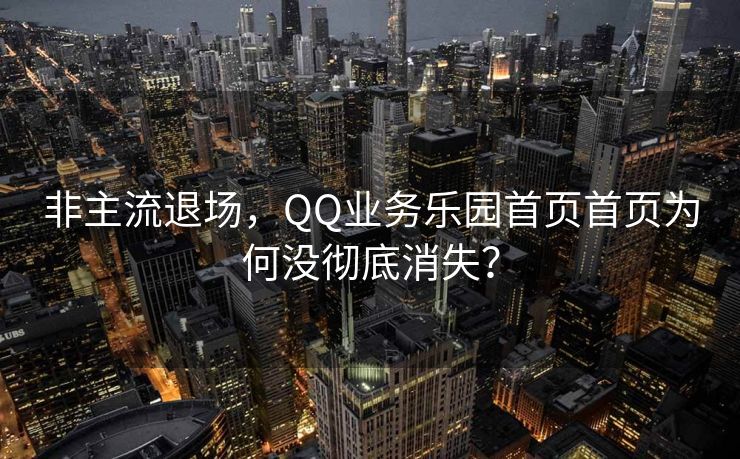 非主流退场,QQ业务乐园首页首页为何没彻底消失?