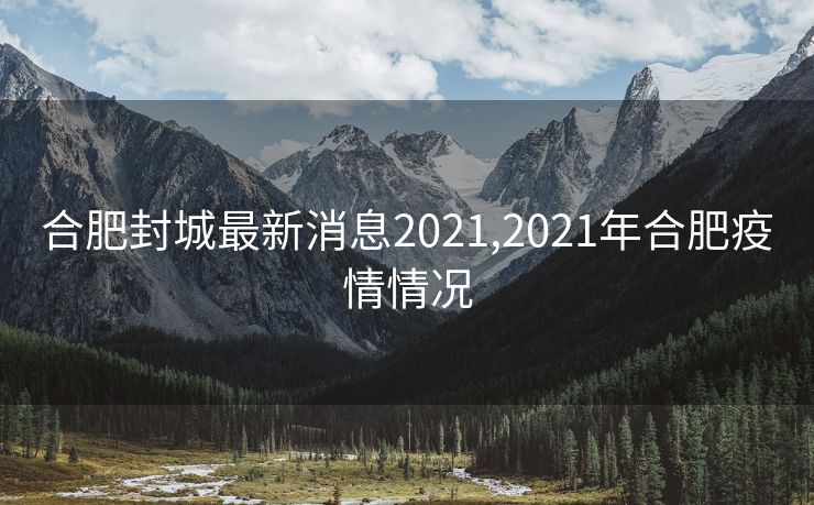 合肥封城最新消息2021,2021年合肥疫情情况