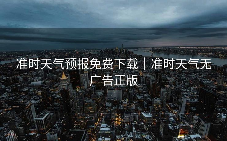 准时天气预报免费下载｜准时天气无广告正版