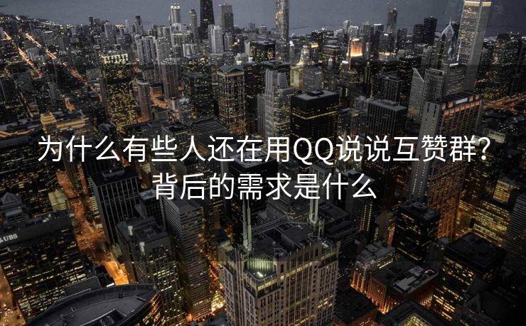 为什么有些人还在用QQ说说互赞群？背后的需求是什么