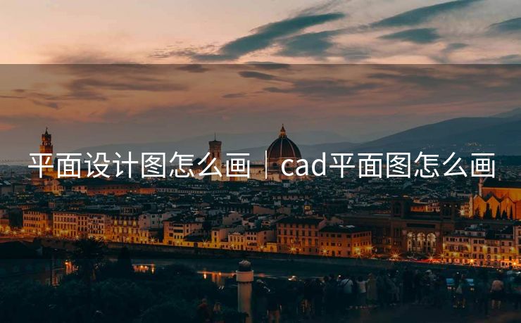 平面设计图怎么画|cad平面图怎么画