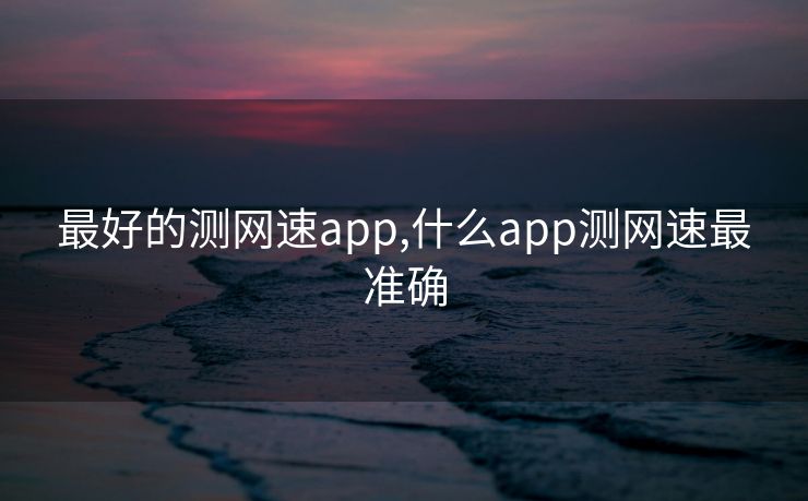 最好的测网速app,什么app测网速最准确
