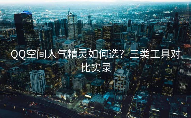 QQ空间人气精灵如何选？三类工具对比实录