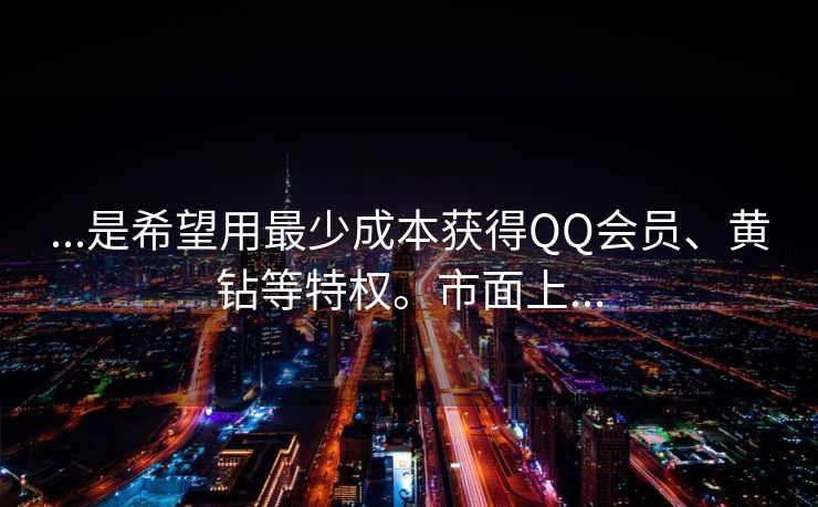 ...是希望用最少成本获得QQ会员、黄钻等特权。市面上...