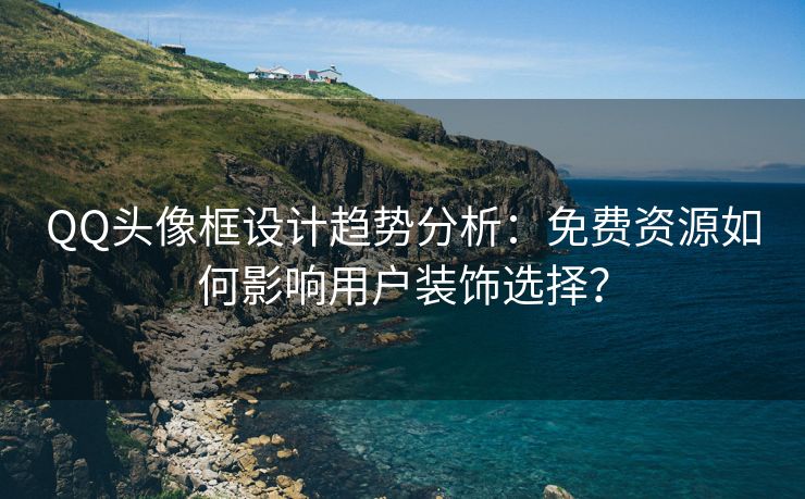 QQ头像框设计趋势分析：免费资源如何影响用户装饰选择？
