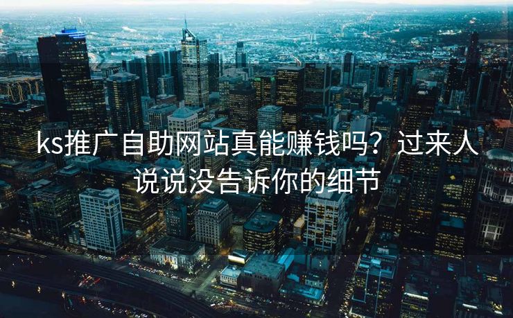 ks推广自助网站真能赚钱吗？过来人说说没告诉你的细节