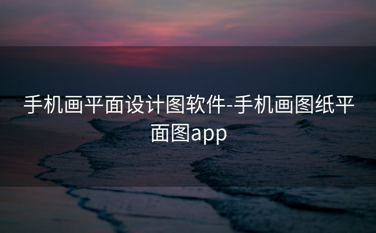 手机画平面设计图软件-手机画图纸平面图app