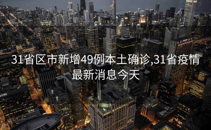 31省区市新增49例本土确诊,31省疫情最新消息今天