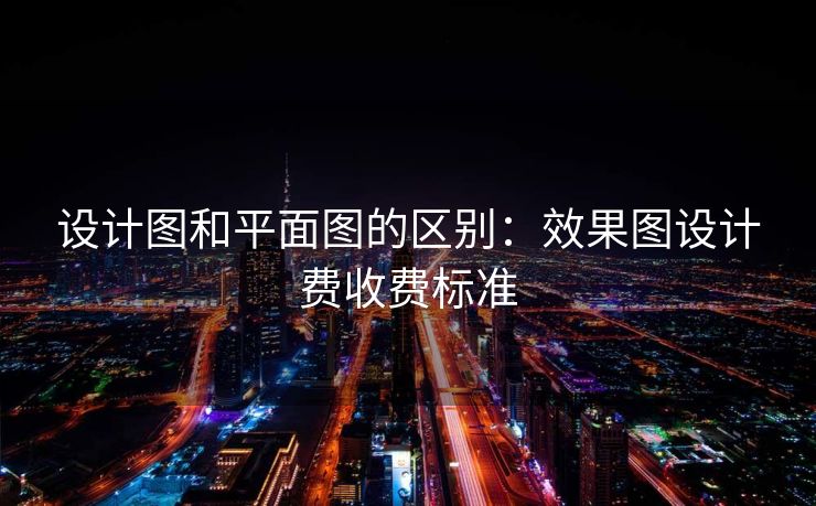 设计图和平面图的区别：效果图设计费收费标准