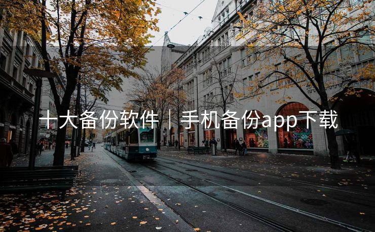 十大备份软件｜手机备份app下载