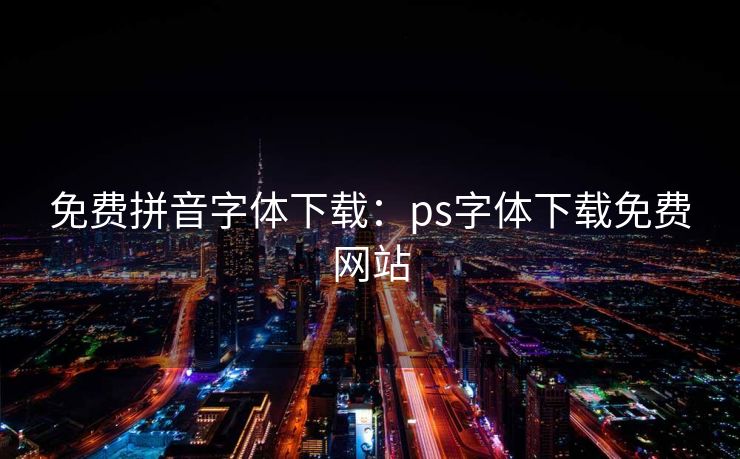 免费拼音字体下载：ps字体下载免费网站