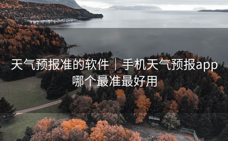 天气预报准的软件｜手机天气预报app哪个最准最好用