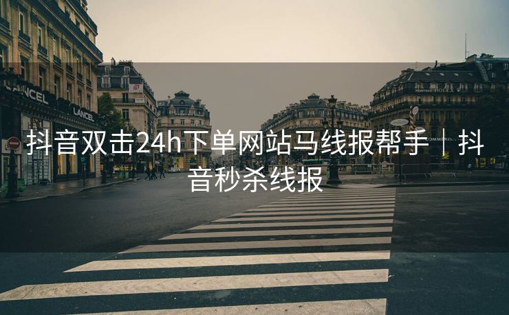 抖音双击24h下单网站马线报帮手｜抖音秒杀线报
