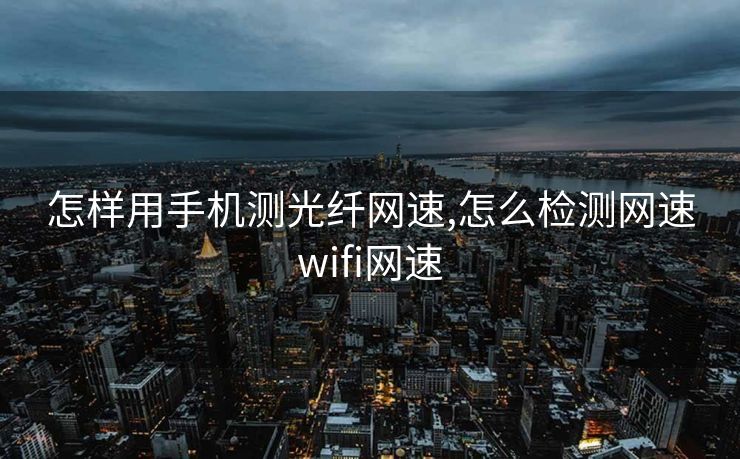 怎样用手机测光纤网速,怎么检测网速wifi网速