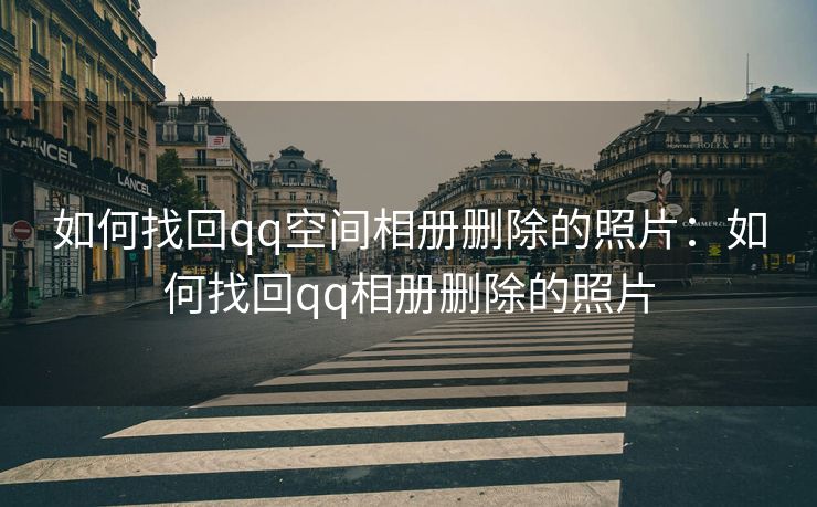 如何找回qq空间相册删除的照片：如何找回qq相册删除的照片