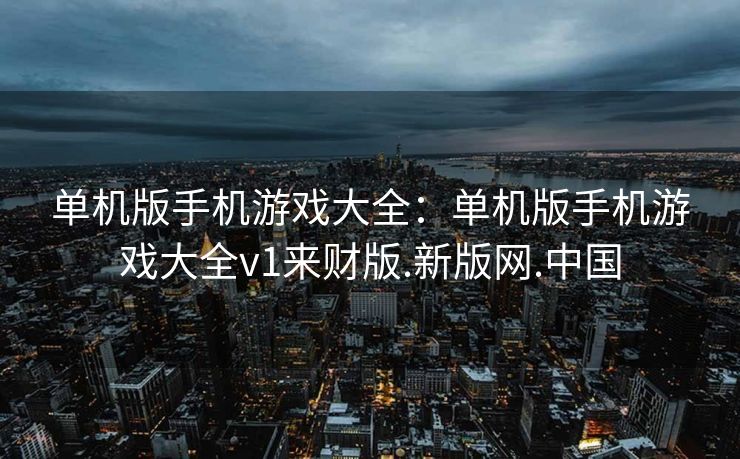 单机版手机游戏大全：单机版手机游戏大全v1来财版.新版网.中国