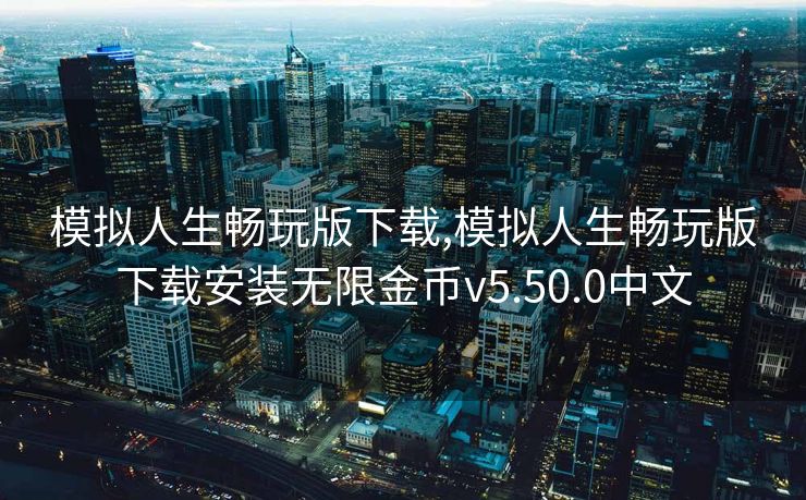 模拟人生畅玩版下载,模拟人生畅玩版下载安装无限金币v5.50.0中文